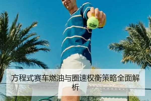 方程式赛车燃油与圈速权衡策略全面解析
